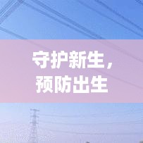 守护新生，预防出生缺陷，宣传行动是关键
