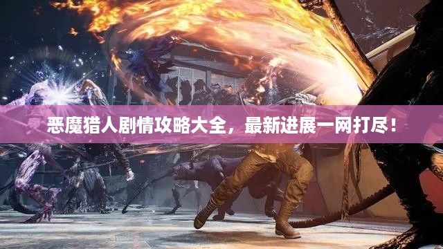 恶魔猎人剧情攻略大全，最新进展一网打尽！