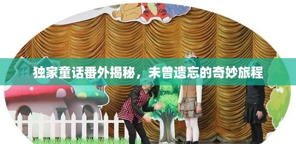 独家童话番外揭秘，未曾遗忘的奇妙旅程