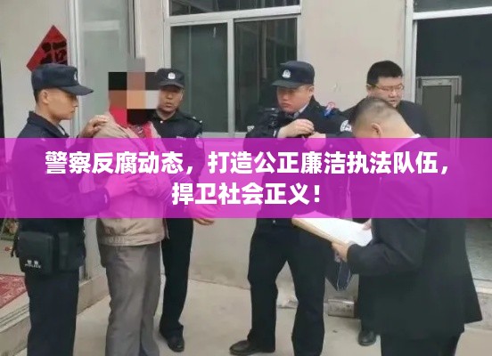 警察反腐动态，打造公正廉洁执法队伍，捍卫社会正义！