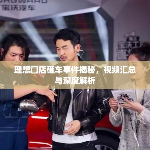 理想门店砸车事件揭秘，视频汇总与深度解析
