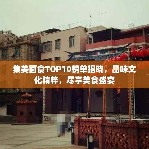 集美面食TOP10榜单揭晓，品味文化精粹，尽享美食盛宴