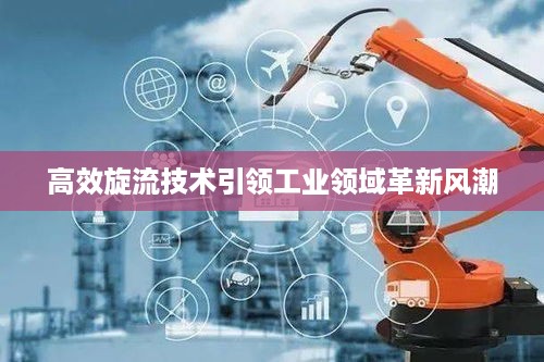 高效旋流技术引领工业领域革新风潮
