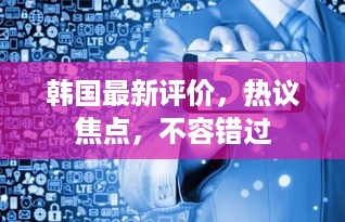 韩国最新评价，热议焦点，不容错过