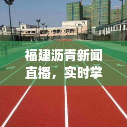 福建沥青新闻直播，实时掌握行业动态，市场变化尽在掌握