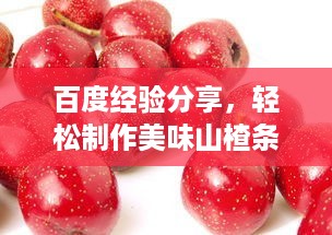 百度经验分享，轻松制作美味山楂条的方法