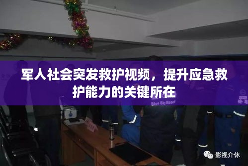 军人社会突发救护视频，提升应急救护能力的关键所在