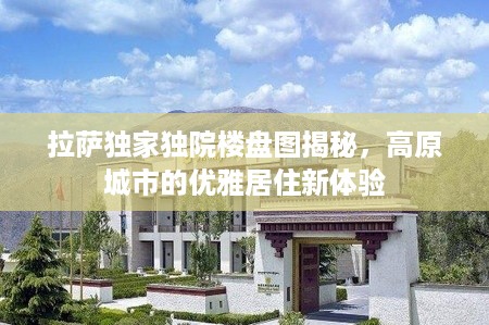 拉萨独家独院楼盘图揭秘，高原城市的优雅居住新体验