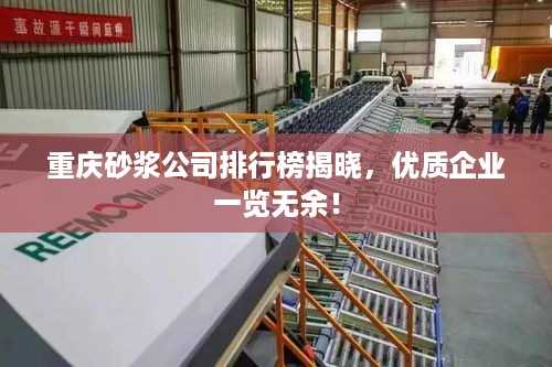 重庆砂浆公司排行榜揭晓，优质企业一览无余！