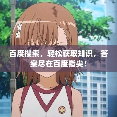 百度搜索，轻松获取知识，答案尽在百度指尖！