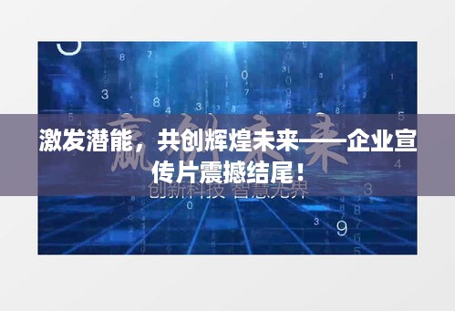 激发潜能，共创辉煌未来——企业宣传片震撼结尾！