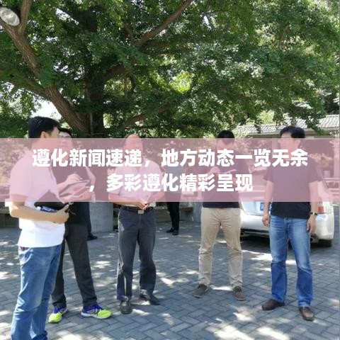 遵化新闻速递，地方动态一览无余，多彩遵化精彩呈现