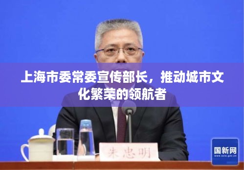 上海市委常委宣传部长，推动城市文化繁荣的领航者