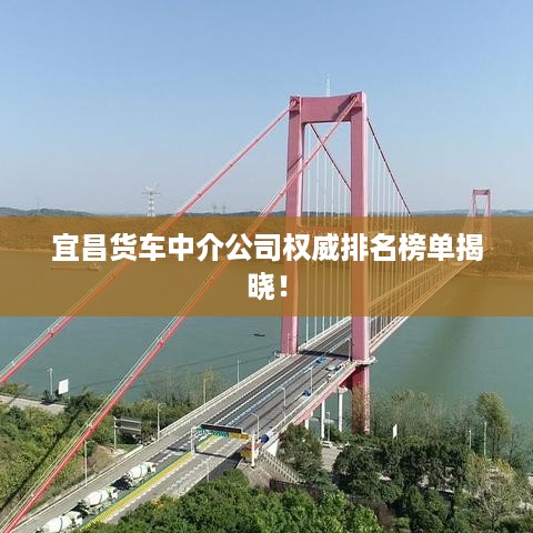 宜昌货车中介公司权威排名榜单揭晓！