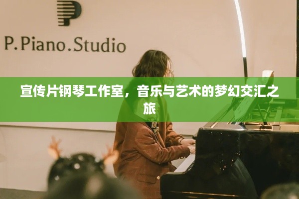 宣传片钢琴工作室，音乐与艺术的梦幻交汇之旅