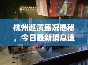 杭州巡演盛况揭秘，今日最新消息速递