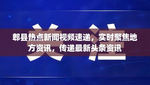 郫县热点新闻视频速递，实时聚焦地方资讯，传递最新头条资讯