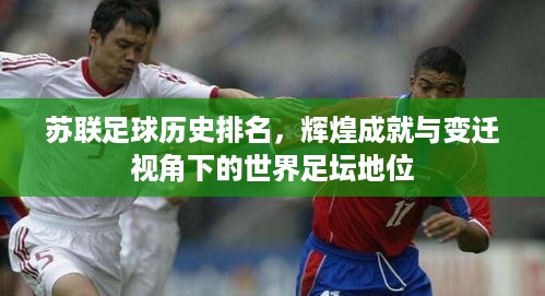 苏联足球历史排名，辉煌成就与变迁视角下的世界足坛地位