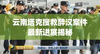 云南塔克搜救醉汉案件最新进展揭秘