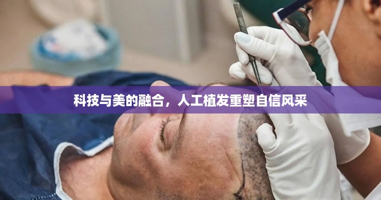 科技与美的融合，人工植发重塑自信风采
