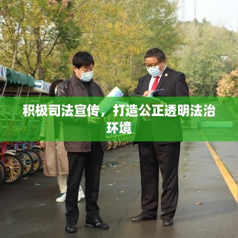 积极司法宣传，打造公正透明法治环境