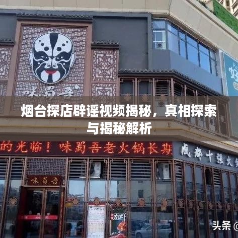 烟台探店辟谣视频揭秘，真相探索与揭秘解析