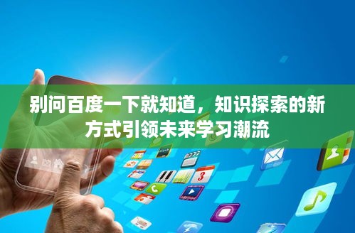 别问百度一下就知道，知识探索的新方式引领未来学习潮流