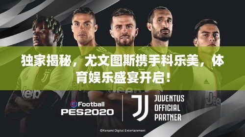 独家揭秘，尤文图斯携手科乐美，体育娱乐盛宴开启！