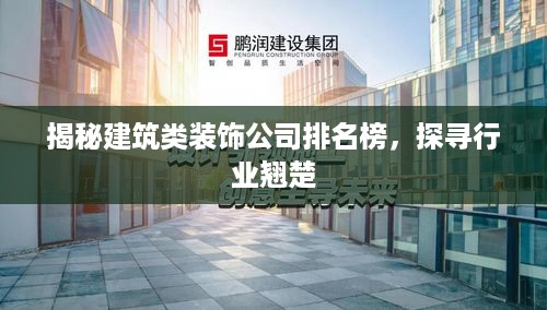 揭秘建筑类装饰公司排名榜，探寻行业翘楚