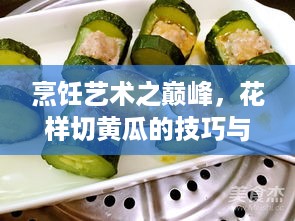 烹饪艺术之巅峰，花样切黄瓜的技巧与魅力