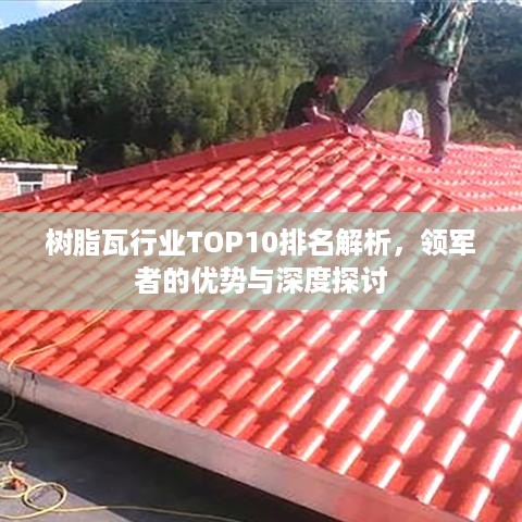 树脂瓦行业TOP10排名解析，领军者的优势与深度探讨