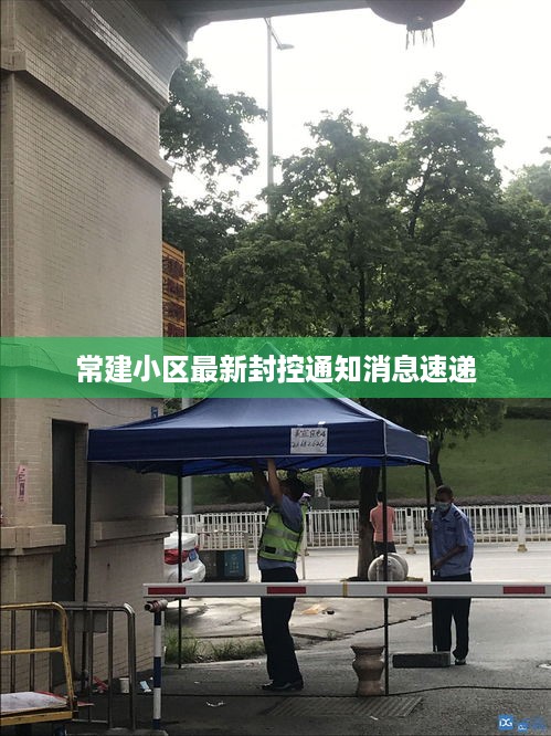常建小区最新封控通知消息速递