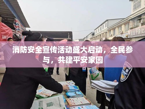 消防安全宣传活动盛大启动，全民参与，共建平安家园