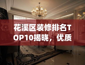花溪区装修排名TOP10揭晓，优质家居装修推荐解读