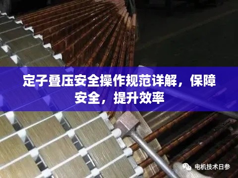 定子叠压安全操作规范详解，保障安全，提升效率