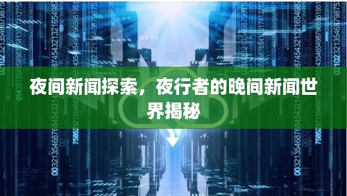 夜间新闻探索，夜行者的晚间新闻世界揭秘