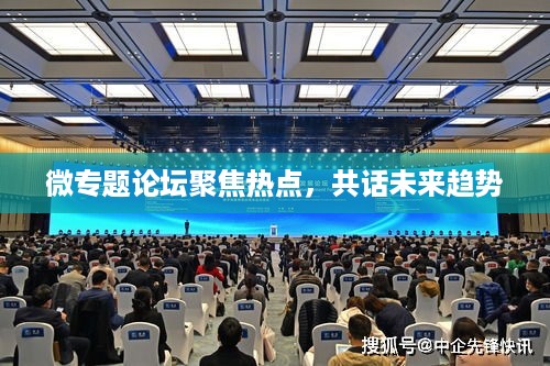 微专题论坛聚焦热点，共话未来趋势