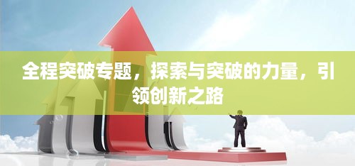 全程突破专题，探索与突破的力量，引领创新之路