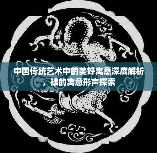 中国传统艺术中的美好寓意深度解析，裱的寓意形声探索