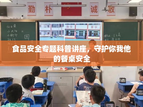 食品安全专题科普讲座，守护你我他的餐桌安全