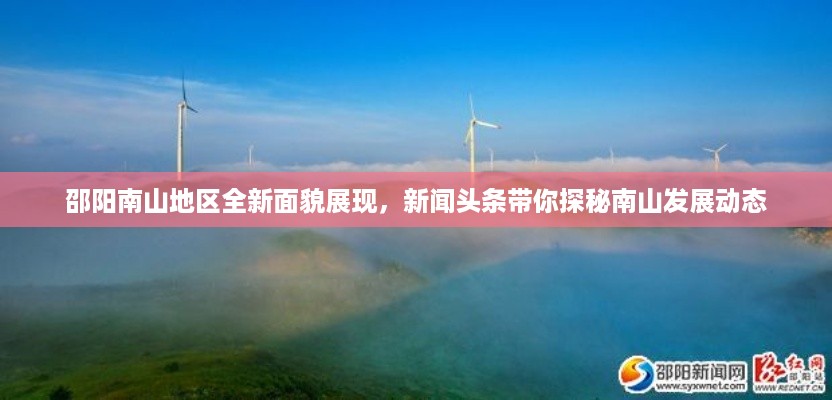 邵阳南山地区全新面貌展现，新闻头条带你探秘南山发展动态