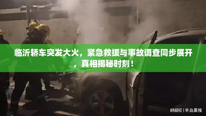 临沂轿车突发大火，紧急救援与事故调查同步展开，真相揭秘时刻！