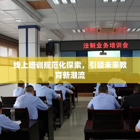 线上培训规范化探索，引领未来教育新潮流
