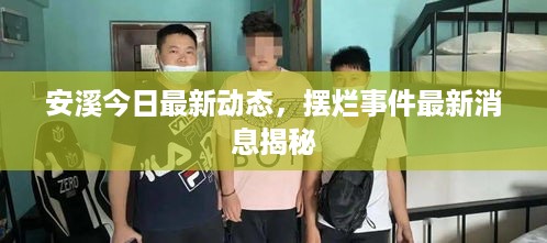 安溪今日最新动态，摆烂事件最新消息揭秘