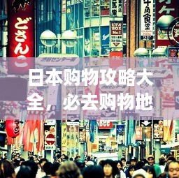 日本购物攻略大全，必去购物地点与独家优惠指南