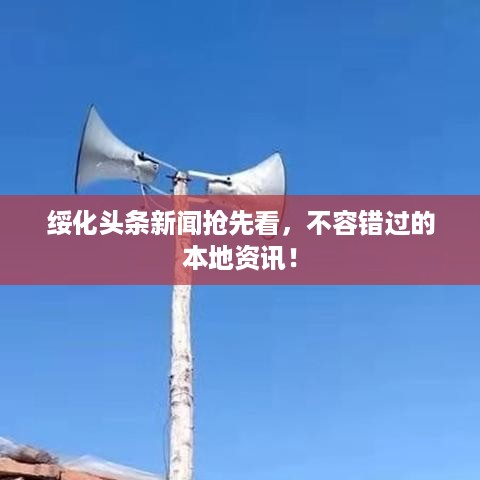 绥化头条新闻抢先看，不容错过的本地资讯！