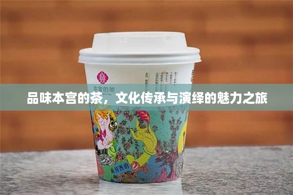 品味本宫的茶，文化传承与演绎的魅力之旅