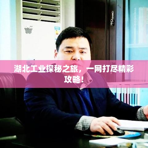 湖北工业探秘之旅，一网打尽精彩攻略！