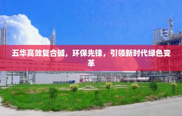 五华高效复合碱，环保先锋，引领新时代绿色变革