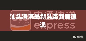 汕头海滨最新头条新闻速递